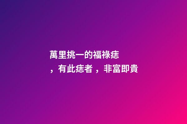 萬里挑一的福祿痣，有此痣者，非富即貴